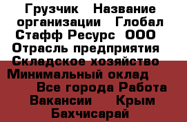 Грузчик › Название организации ­ Глобал Стафф Ресурс, ООО › Отрасль предприятия ­ Складское хозяйство › Минимальный оклад ­ 25 000 - Все города Работа » Вакансии   . Крым,Бахчисарай